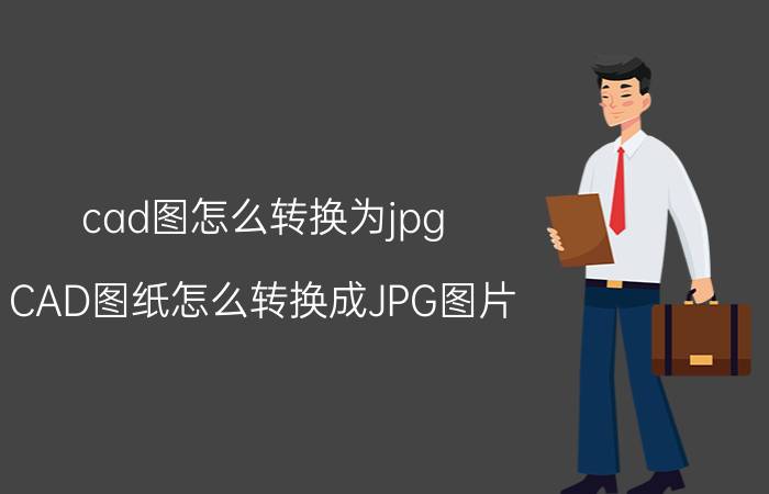 cad图怎么转换为jpg CAD图纸怎么转换成JPG图片？